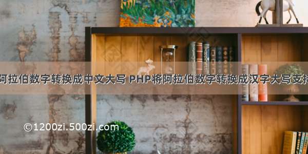 php将阿拉伯数字转换成中文大写 PHP将阿拉伯数字转换成汉字大写支持小数点