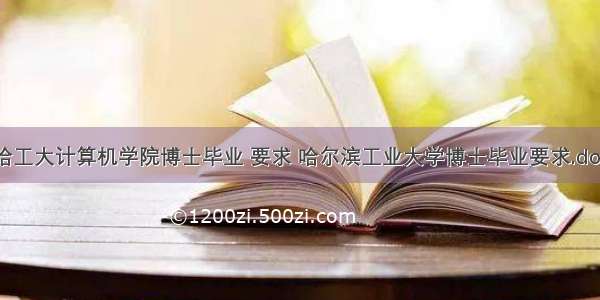 哈工大计算机学院博士毕业 要求 哈尔滨工业大学博士毕业要求.doc