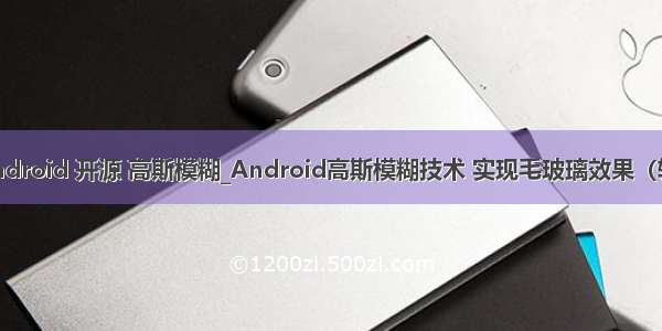 android 开源 高斯模糊_Android高斯模糊技术 实现毛玻璃效果（转）