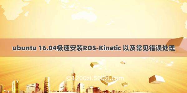 ubuntu 16.04极速安装ROS-Kinetic 以及常见错误处理