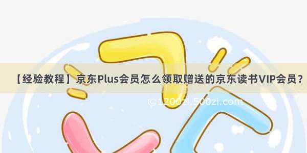 【经验教程】京东Plus会员怎么领取赠送的京东读书VIP会员？