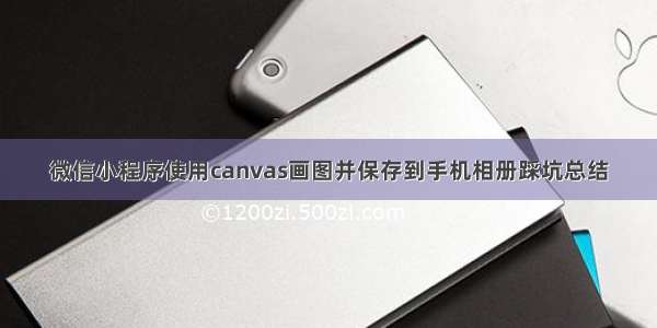 微信小程序使用canvas画图并保存到手机相册踩坑总结