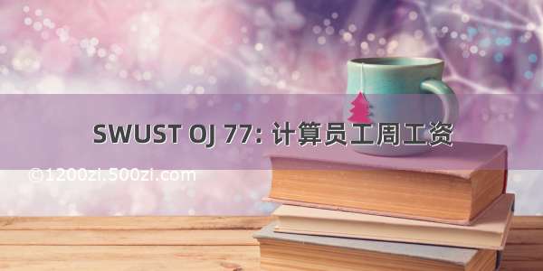 SWUST OJ 77: 计算员工周工资