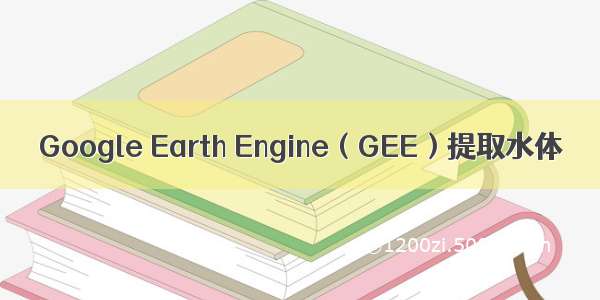 Google Earth Engine（GEE）提取水体