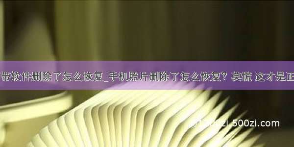 苹果手机自带软件删除了怎么恢复_手机照片删除了怎么恢复？莫慌 这才是正确恢复方法