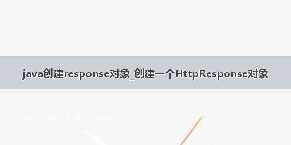 java创建response对象_创建一个HttpResponse对象