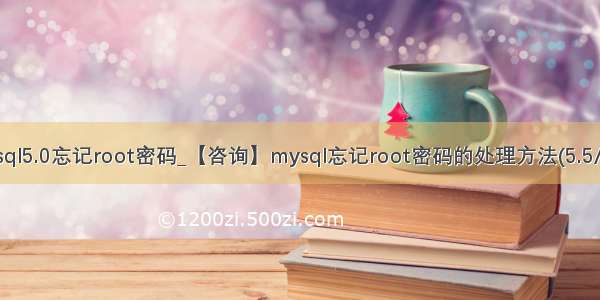 mysql5.0忘记root密码_【咨询】mysql忘记root密码的处理方法(5.5/5.0)