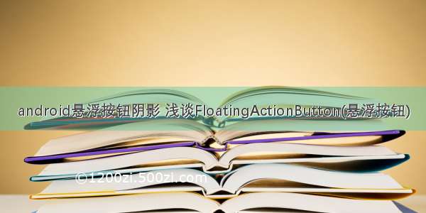 android悬浮按钮阴影 浅谈FloatingActionButton(悬浮按钮)