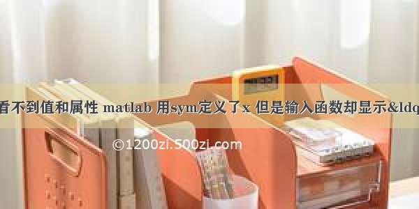 matlab中sym看不到值和属性 matlab 用sym定义了x 但是输入函数却显示“未定义函数