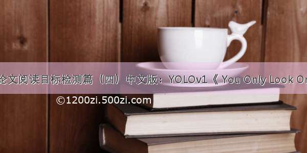 深度学习论文阅读目标检测篇（四）中文版：YOLOv1《 You Only Look Once: Unifie