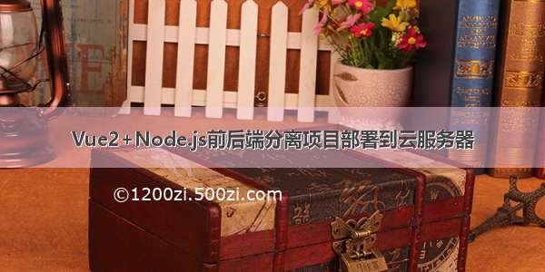 Vue2+Node.js前后端分离项目部署到云服务器