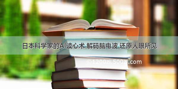 日本科学家的AI读心术 解码脑电波 还原人眼所见