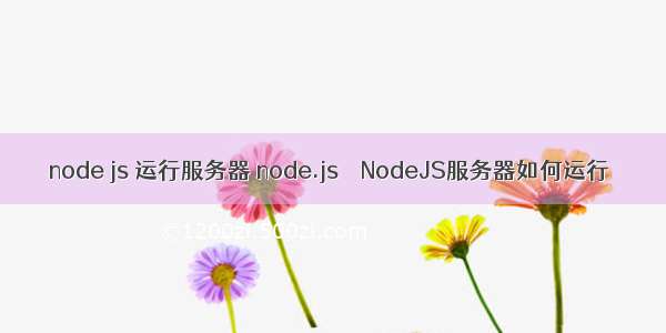node js 运行服务器 node.js – NodeJS服务器如何运行