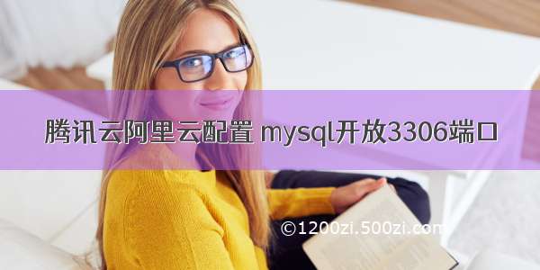 腾讯云阿里云配置 mysql开放3306端口