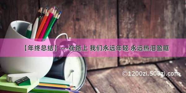 【年终总结】---在路上 我们永远年轻 永远热泪盈眶