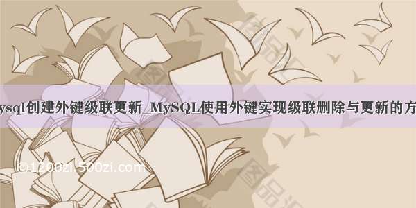 mysql创建外键级联更新_MySQL使用外键实现级联删除与更新的方法