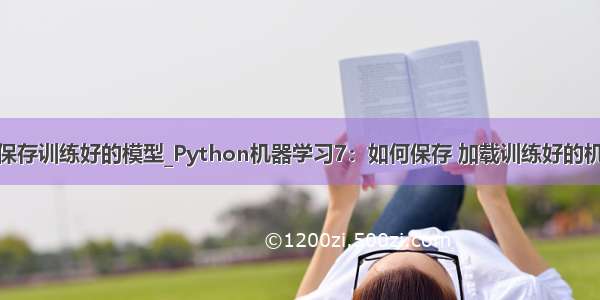 python如何保存训练好的模型_Python机器学习7：如何保存 加载训练好的机器学习模型...