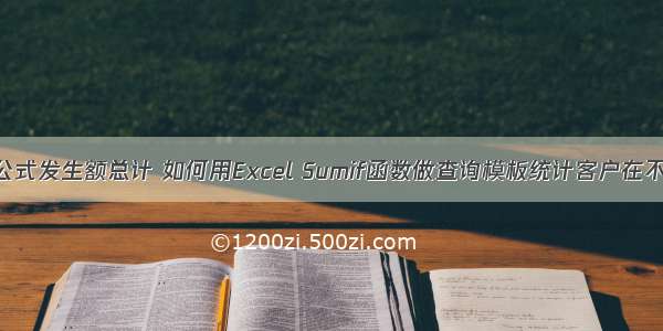 计算机函数公式发生额总计 如何用Excel Sumif函数做查询模板统计客户在不同时间借款