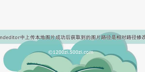 关于富文本kindeditor中上传本地图片成功后获取到的图片路径是相对路径修改为绝对路径...