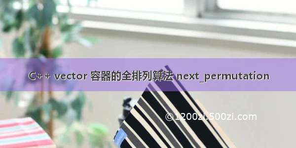 C++ vector 容器的全排列算法 next_permutation