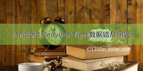 Android RecyclerView数据错乱问题