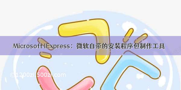 Microsoft IExpress：微软自带的安装程序包制作工具