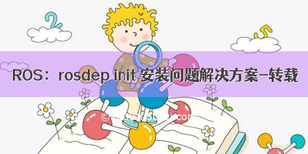 ROS：rosdep init 安装问题解决方案-转载