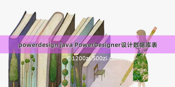 powerdesign java PowerDesigner设计数据库表