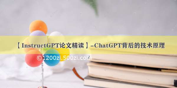 【InstructGPT论文精读】-ChatGPT背后的技术原理