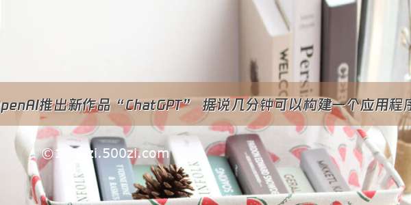 OpenAI推出新作品“ChatGPT” 据说几分钟可以构建一个应用程序