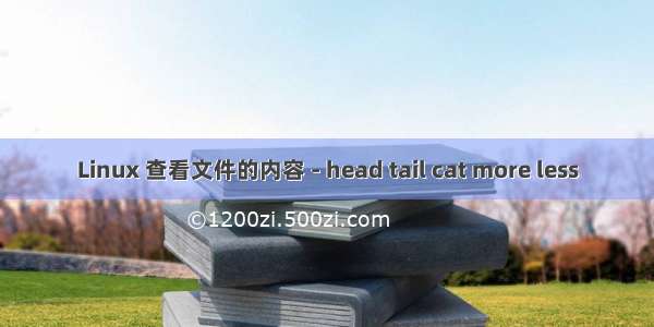 Linux 查看文件的内容 - head tail cat more less