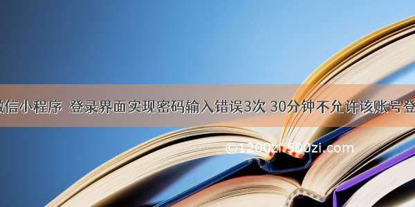 ＜微信小程序＞登录界面实现密码输入错误3次 30分钟不允许该账号登录