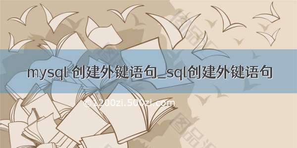 mysql 创建外键语句_sql创建外键语句