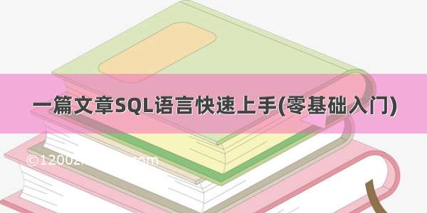 一篇文章SQL语言快速上手(零基础入门)