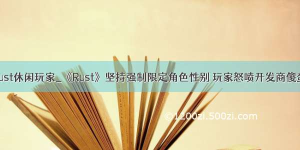 rust休闲玩家_《Rust》坚持强制限定角色性别 玩家怒喷开发商傻蛋