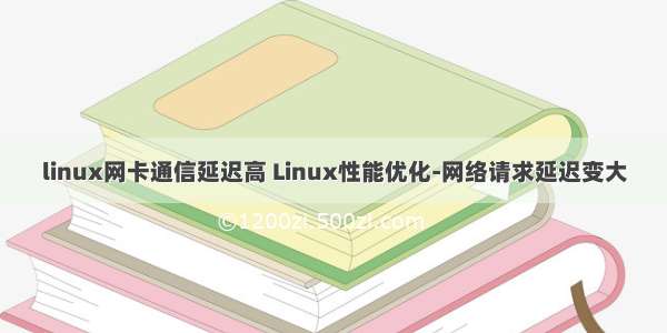 linux网卡通信延迟高 Linux性能优化-网络请求延迟变大