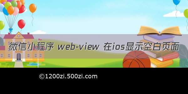 微信小程序 web-view 在ios显示空白页面