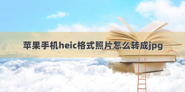 苹果手机heic格式照片怎么转成jpg