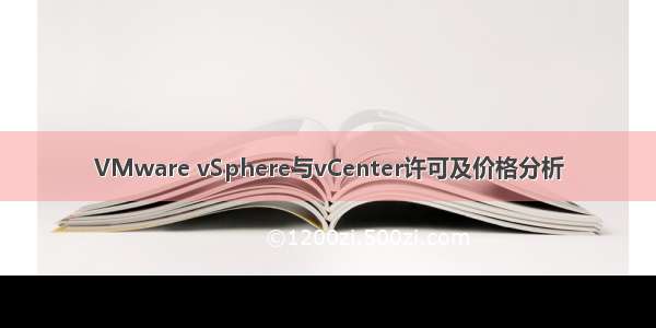 VMware vSphere与vCenter许可及价格分析