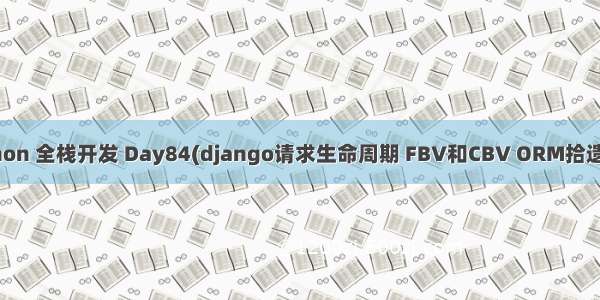 python 全栈开发 Day84(django请求生命周期 FBV和CBV ORM拾遗 Git)