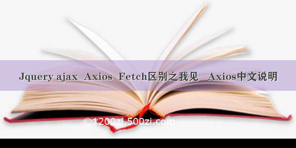 Jquery ajax  Axios  Fetch区别之我见   Axios中文说明