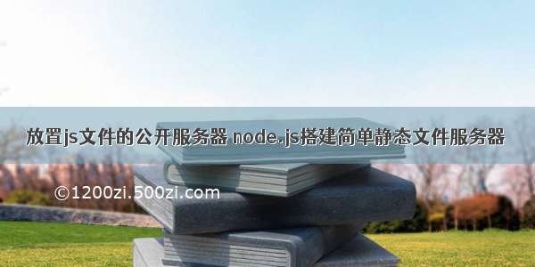 放置js文件的公开服务器 node.js搭建简单静态文件服务器