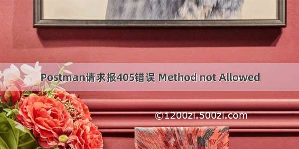 Postman请求报405错误 Method not Allowed