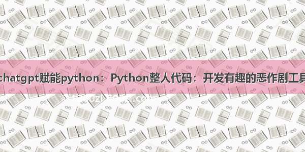 chatgpt赋能python：Python整人代码：开发有趣的恶作剧工具