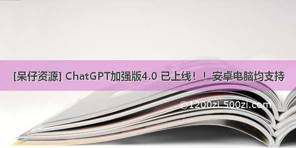 [呆仔资源] ChatGPT加强版4.0 已上线！！安卓电脑均支持