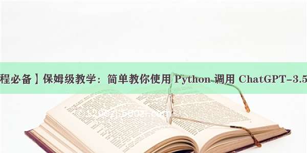 【编程必备】保姆级教学：简单教你使用 Python 调用 ChatGPT-3.5-API