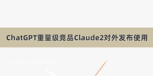 ChatGPT重量级竞品Claude2对外发布使用
