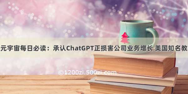 巴比特 | 元宇宙每日必读：承认ChatGPT正损害公司业务增长 美国知名教育公司股