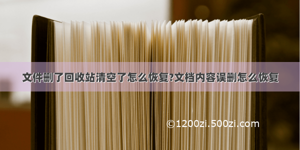 文件删了回收站清空了怎么恢复?文档内容误删怎么恢复