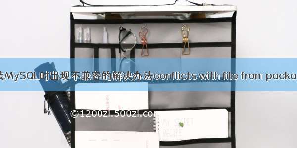 安装MySQL时出现不兼容的解决办法conflicts with file from package